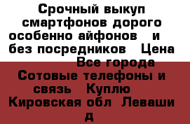Срочный выкуп смартфонов дорого особенно айфонов 7 и 7  без посредников › Цена ­ 8 990 - Все города Сотовые телефоны и связь » Куплю   . Кировская обл.,Леваши д.